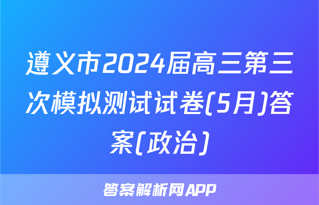 遵义市2024届高三第三次模拟测试试卷(5月)答案(政治)