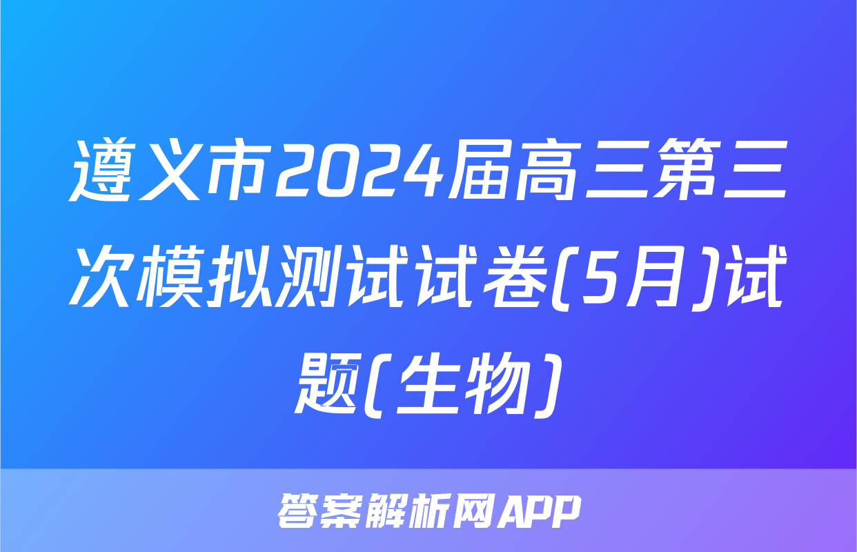 遵义市2024届高三第三次模拟测试试卷(5月)试题(生物)