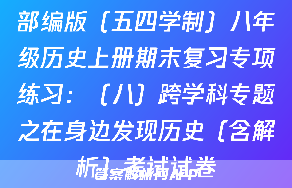部编版（五四学制）八年级历史上册期末复习专项练习：（八）跨学科专题之在身边发现历史（含解析）考试试卷