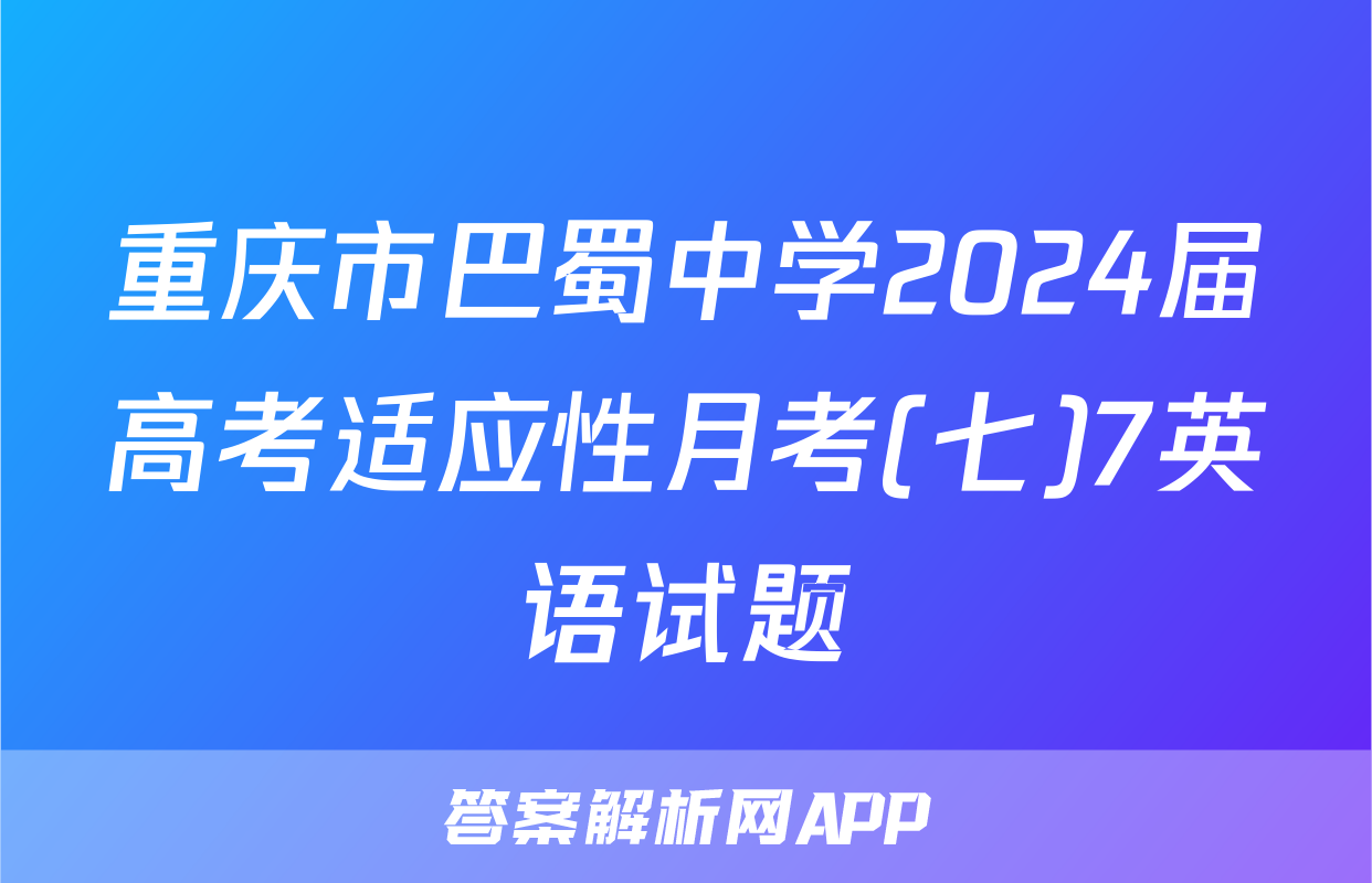 重庆市巴蜀中学2024届高考适应性月考(七)7英语试题