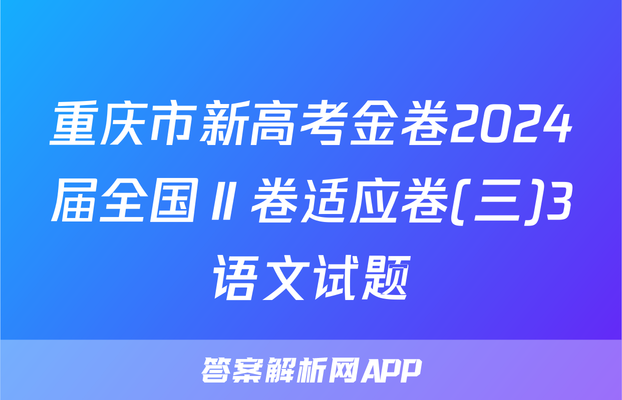 重庆市新高考金卷2024届全国Ⅱ卷适应卷(三)3语文试题