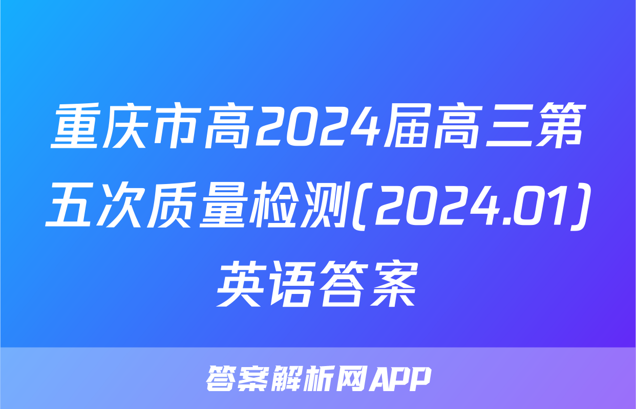 重庆市高2024届高三第五次质量检测(2024.01)英语答案