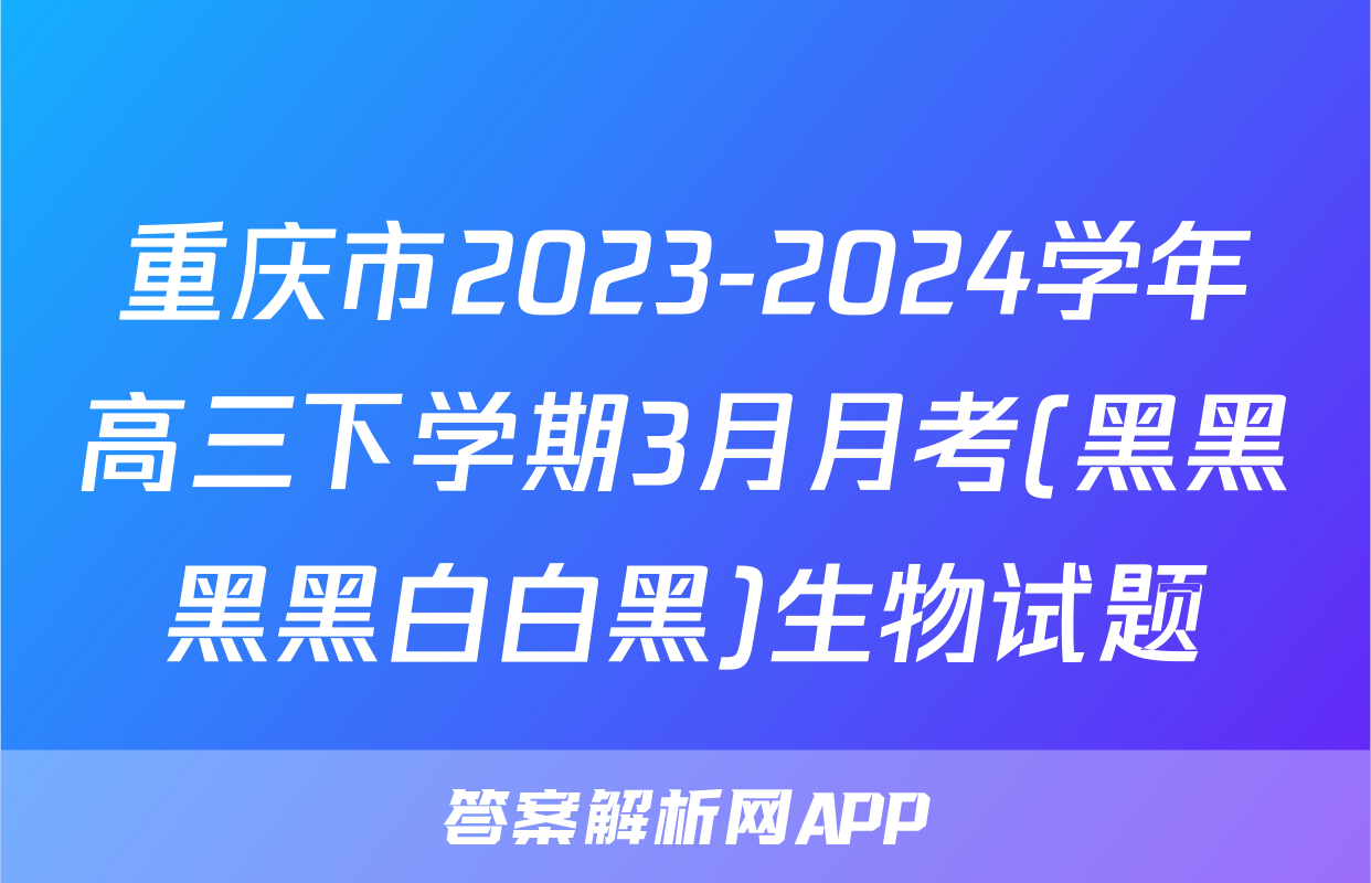 重庆市2023-2024学年高三下学期3月月考(黑黑黑黑白白黑)生物试题