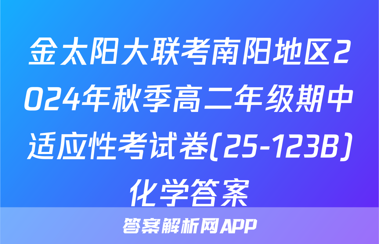 金太阳大联考南阳地区2024年秋季高二年级期中适应性考试卷(25-123B)化学答案