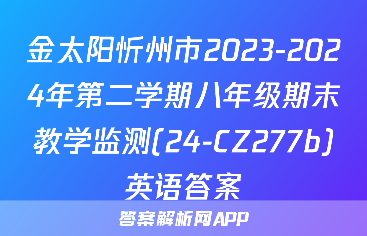 金太阳忻州市2023-2024年第二学期八年级期末教学监测(24-CZ277b)英语答案