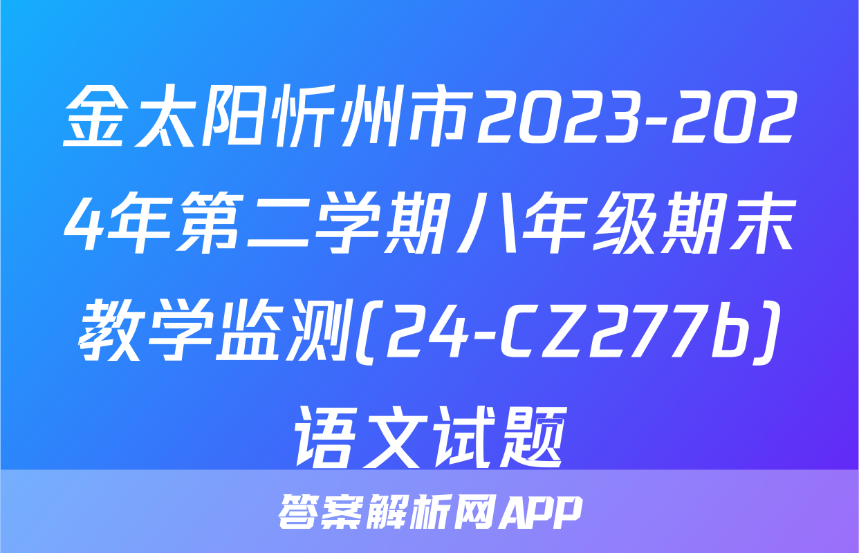 金太阳忻州市2023-2024年第二学期八年级期末教学监测(24-CZ277b)语文试题