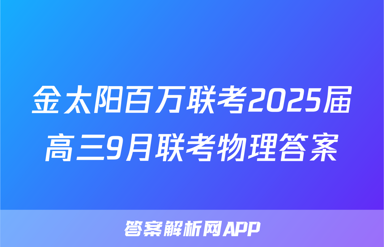 金太阳百万联考2025届高三9月联考物理答案