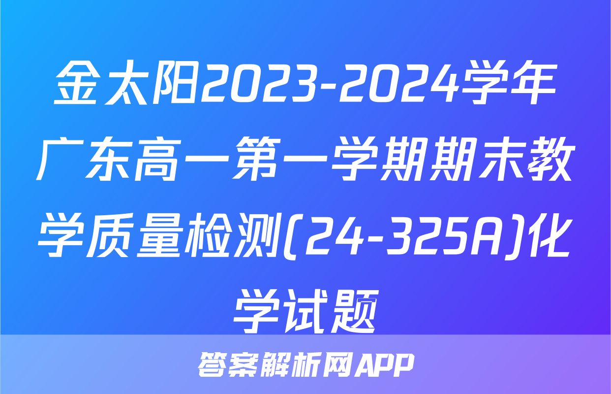 金太阳2023-2024学年广东高一第一学期期末教学质量检测(24-325A)化学试题