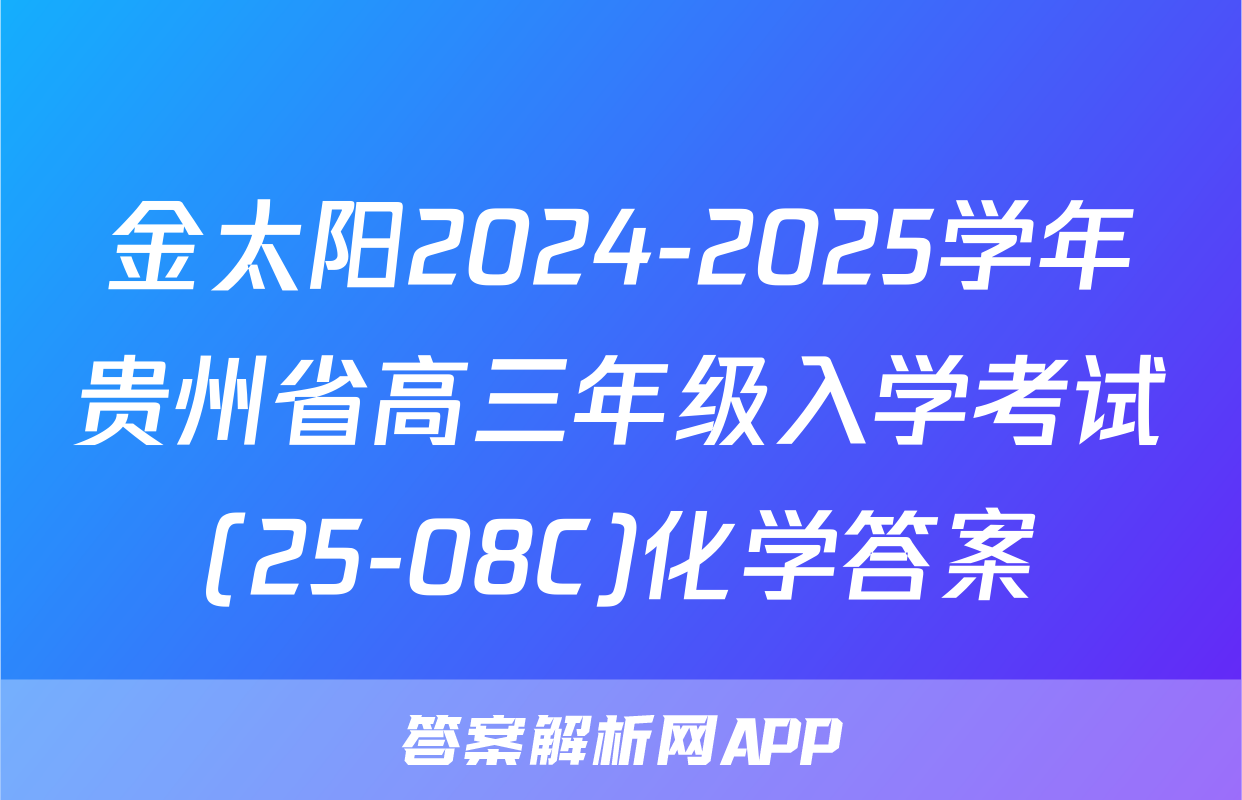 金太阳2024-2025学年贵州省高三年级入学考试(25-08C)化学答案