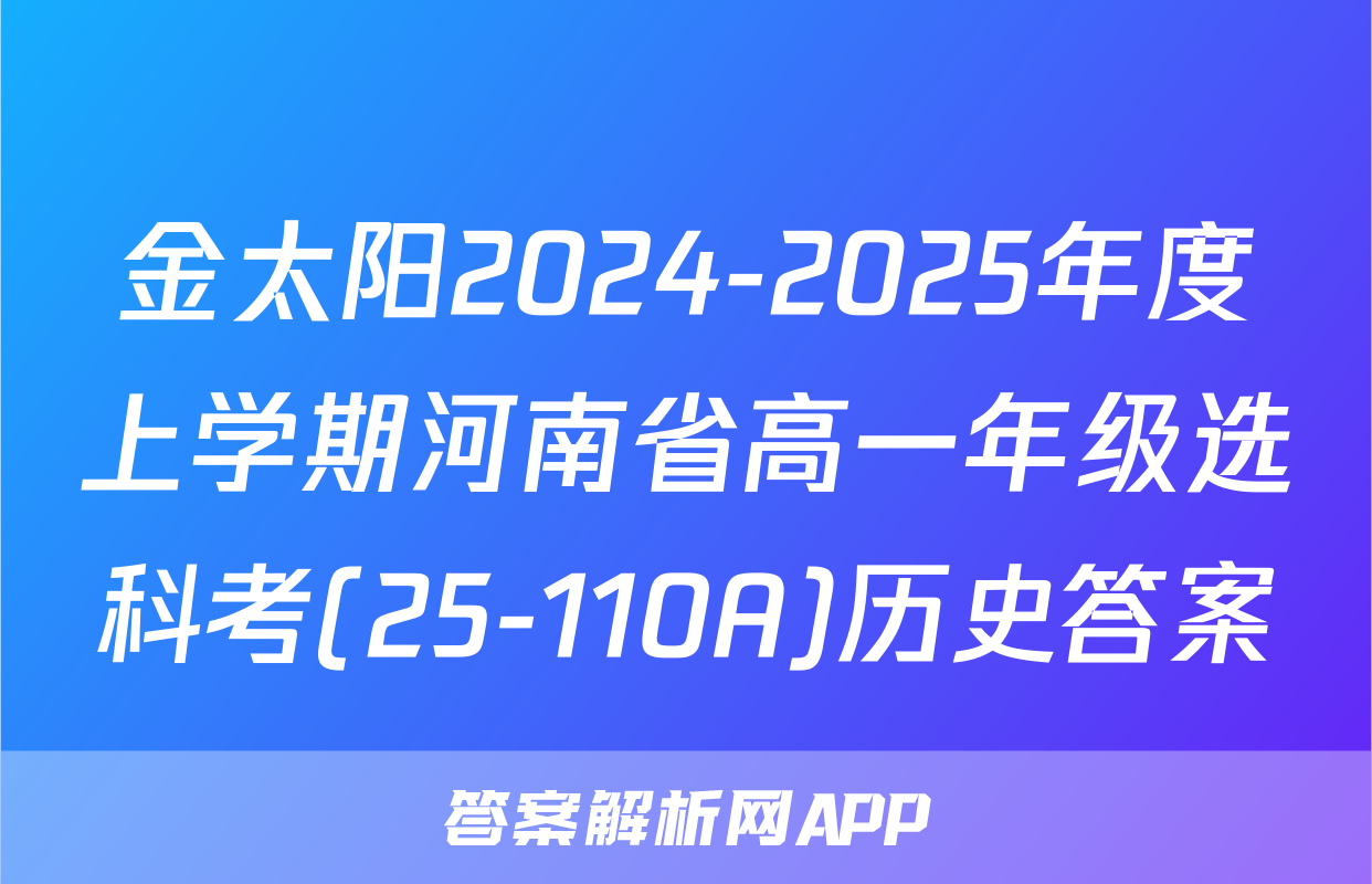 金太阳2024-2025年度上学期河南省高一年级选科考(25-110A)历史答案