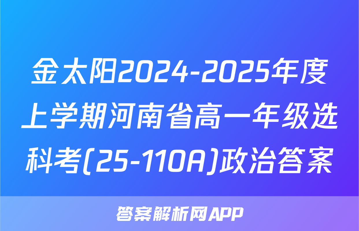 金太阳2024-2025年度上学期河南省高一年级选科考(25-110A)政治答案