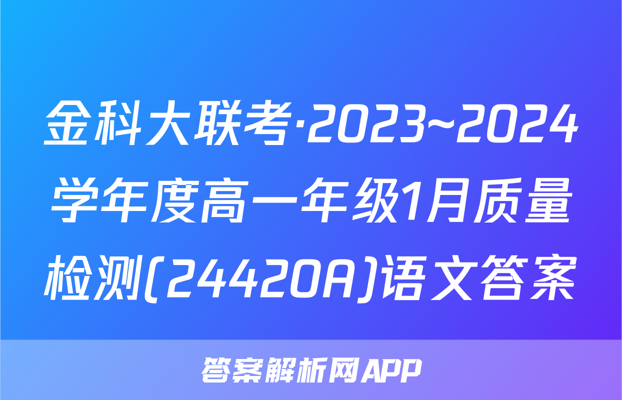 金科大联考·2023~2024学年度高一年级1月质量检测(24420A)语文答案
