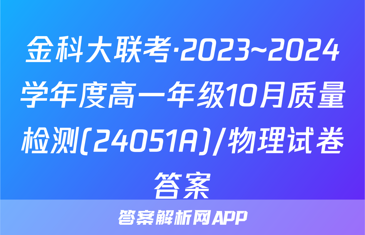 金科大联考·2023~2024学年度高一年级10月质量检测(24051A)/物理试卷答案