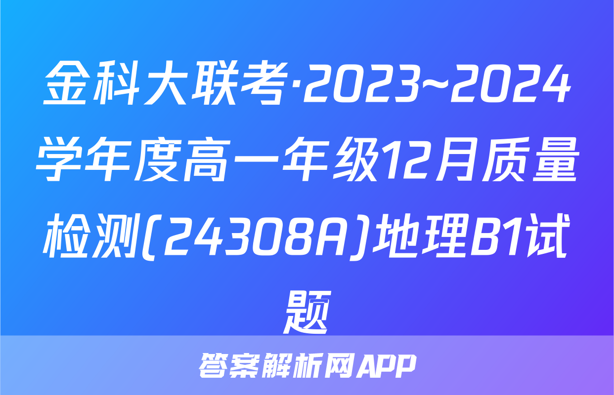 金科大联考·2023~2024学年度高一年级12月质量检测(24308A)地理B1试题