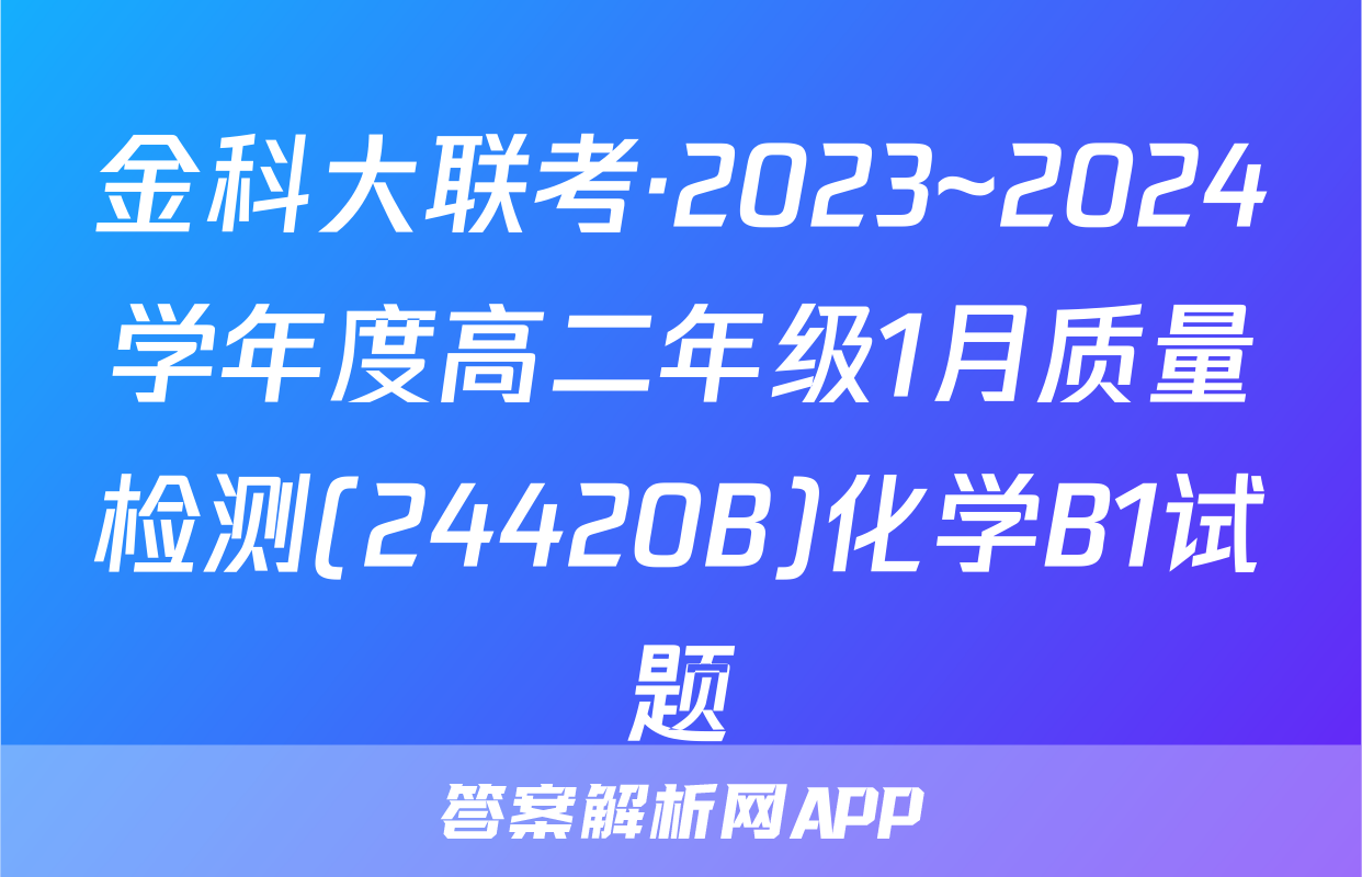 金科大联考·2023~2024学年度高二年级1月质量检测(24420B)化学B1试题