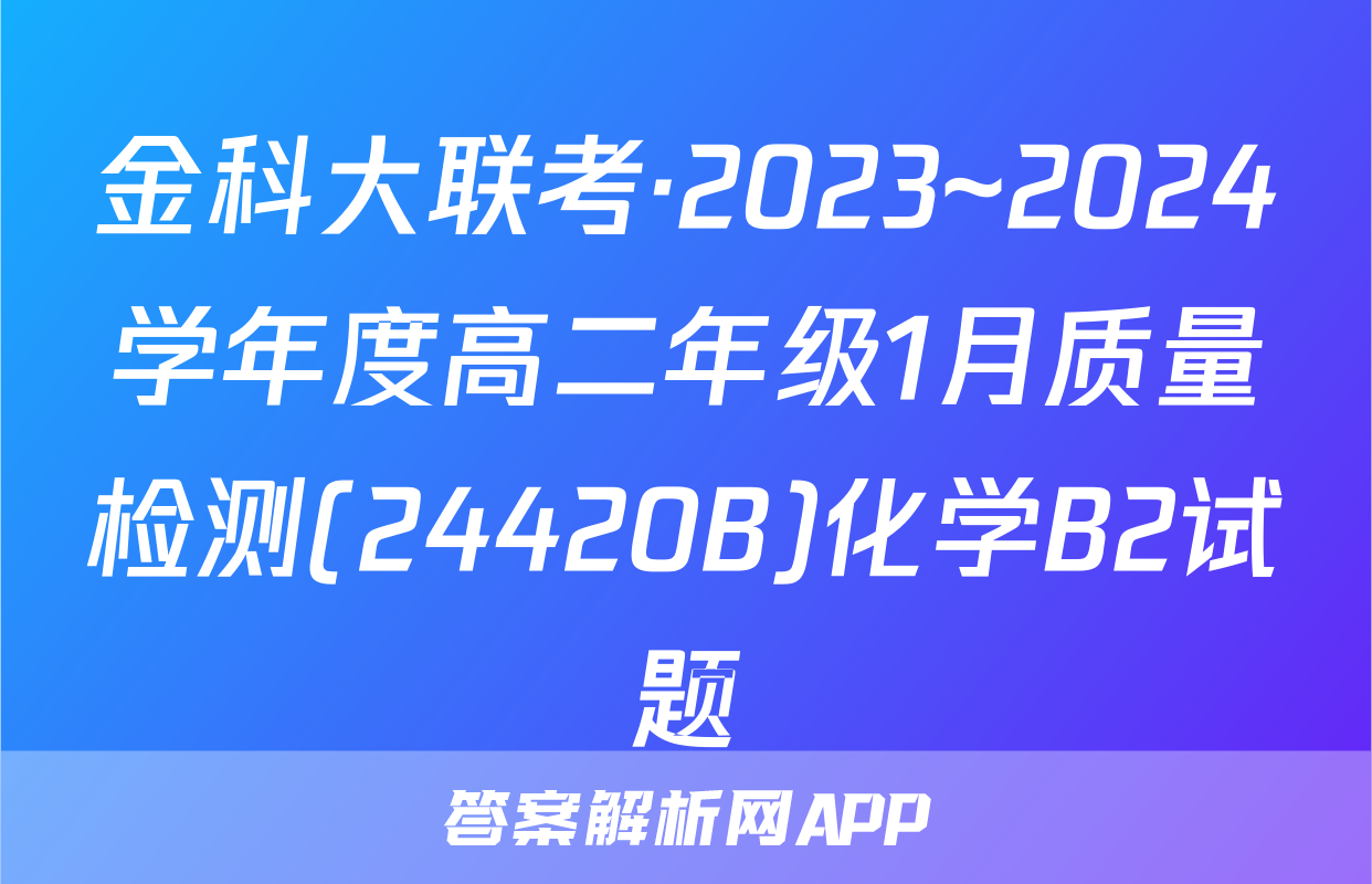 金科大联考·2023~2024学年度高二年级1月质量检测(24420B)化学B2试题