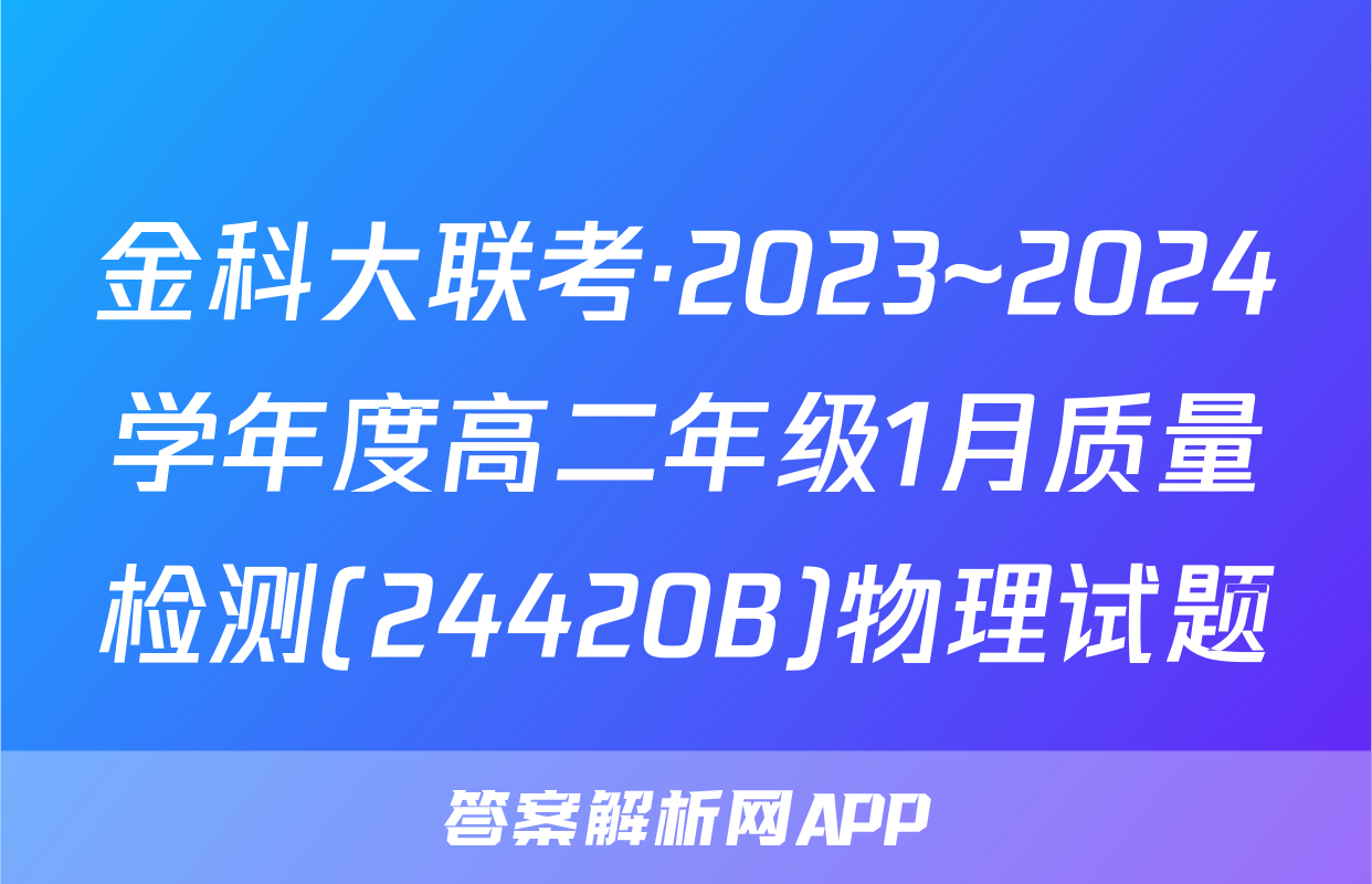 金科大联考·2023~2024学年度高二年级1月质量检测(24420B)物理试题