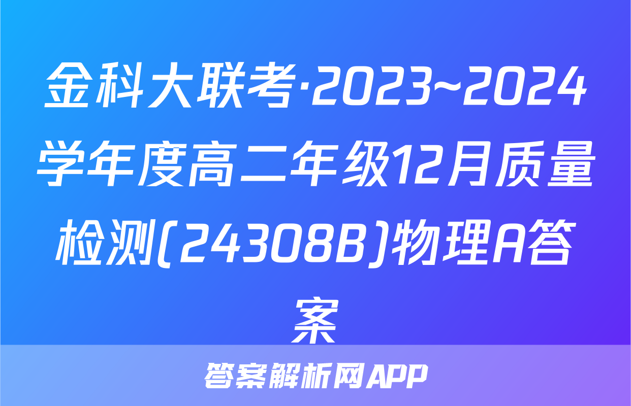 金科大联考·2023~2024学年度高二年级12月质量检测(24308B)物理A答案