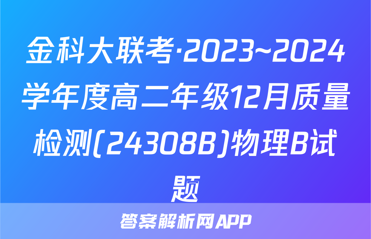 金科大联考·2023~2024学年度高二年级12月质量检测(24308B)物理B试题