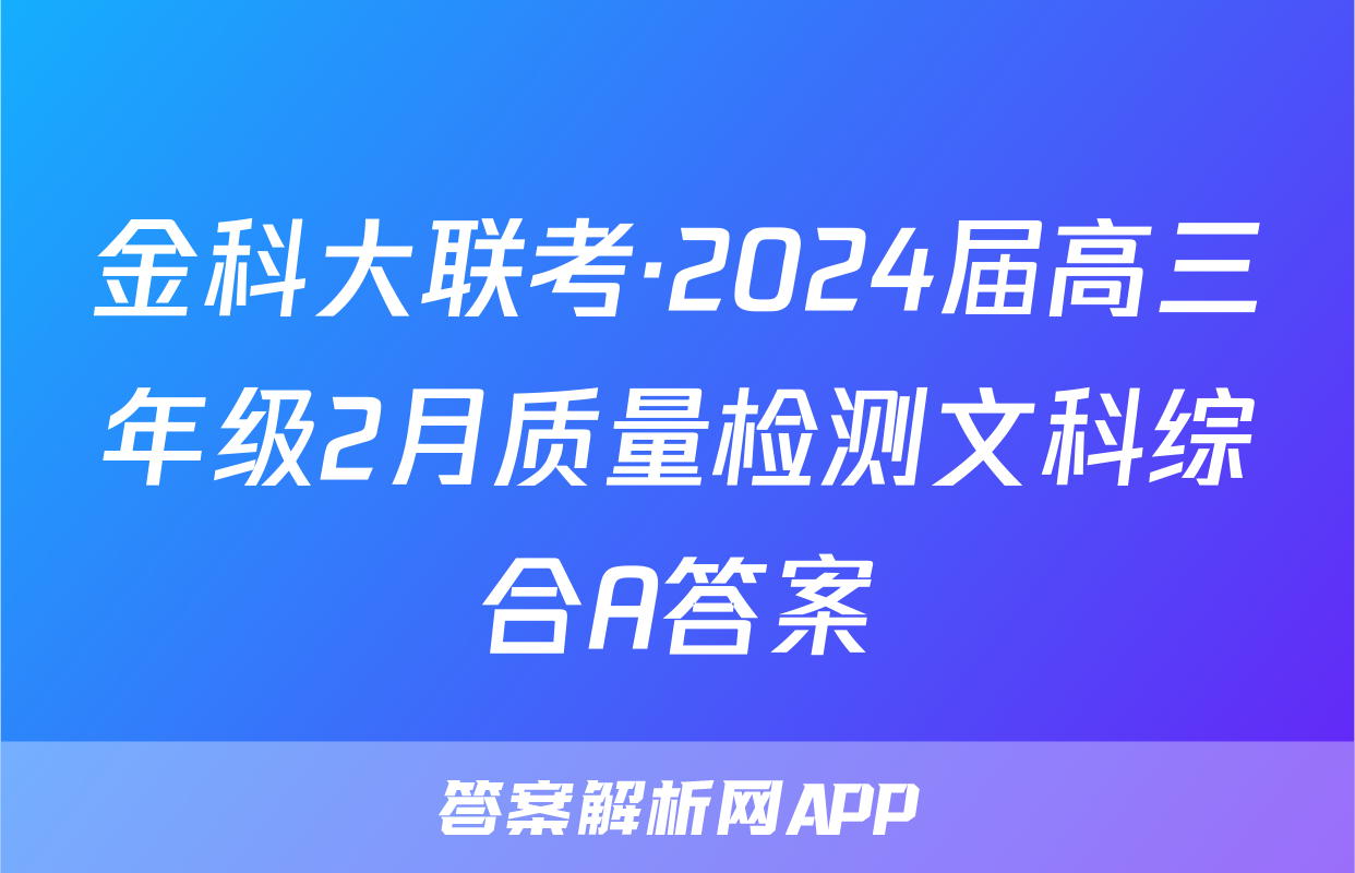金科大联考·2024届高三年级2月质量检测文科综合A答案