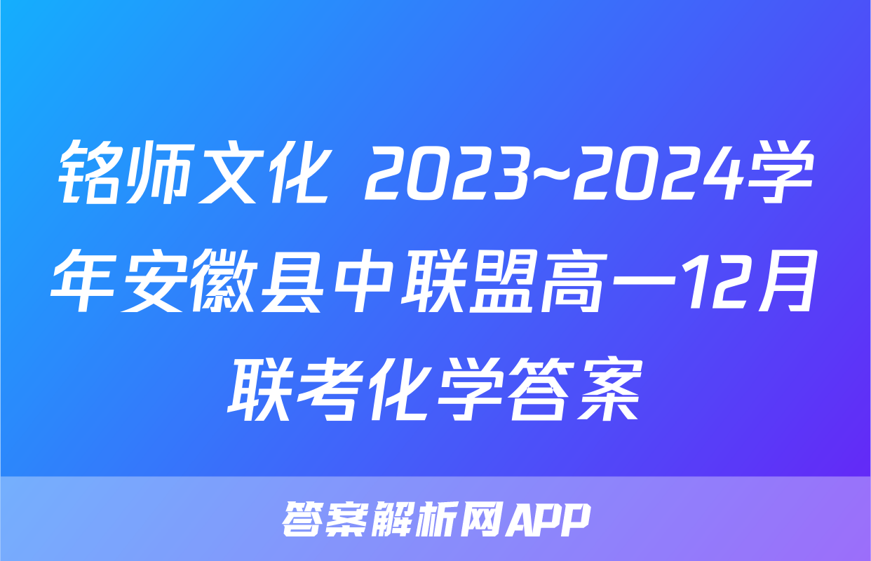 铭师文化 2023~2024学年安徽县中联盟高一12月联考化学答案