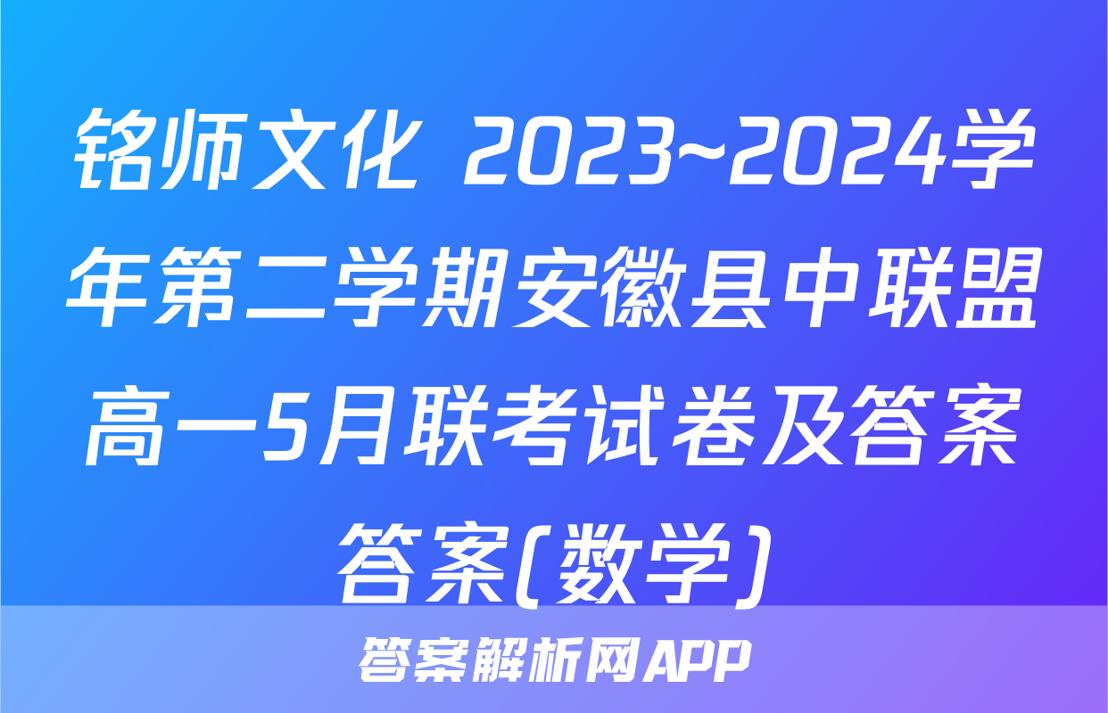 铭师文化 2023~2024学年第二学期安徽县中联盟高一5月联考试卷及答案答案(数学)