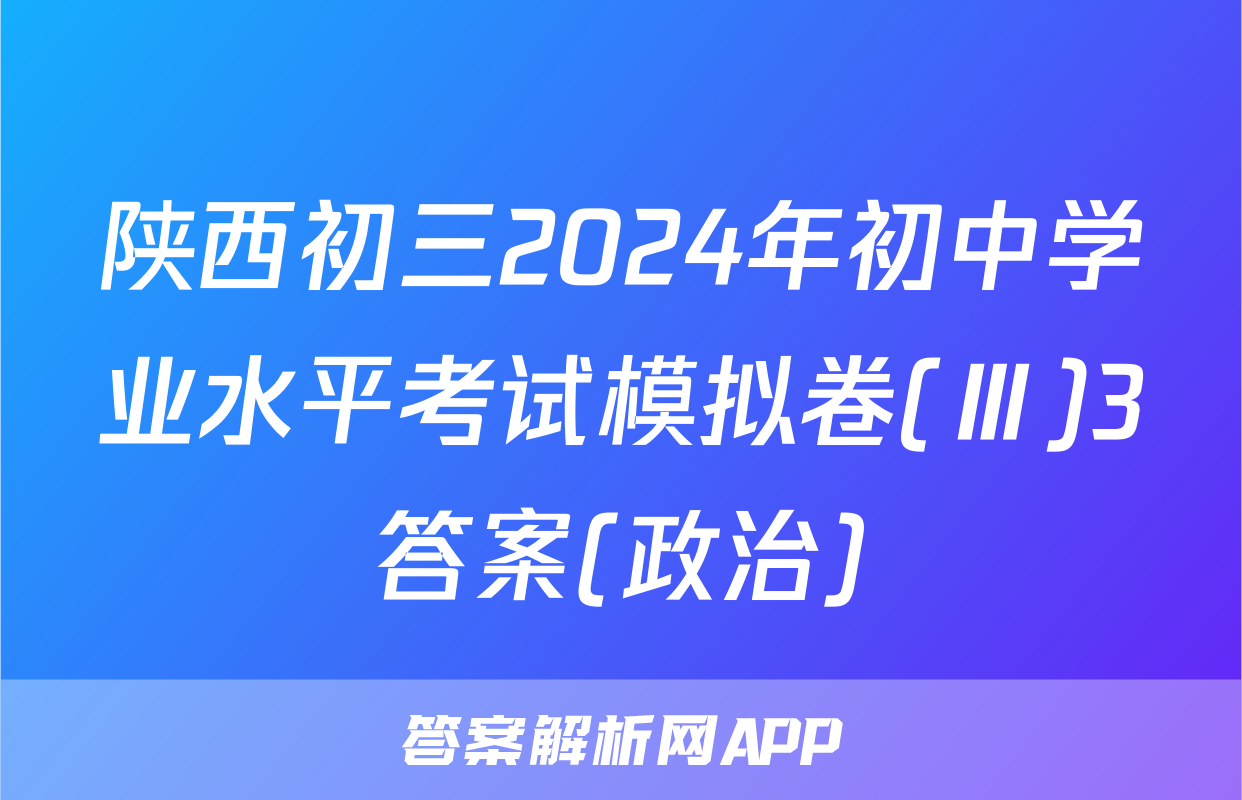 陕西初三2024年初中学业水平考试模拟卷(Ⅲ)3答案(政治)