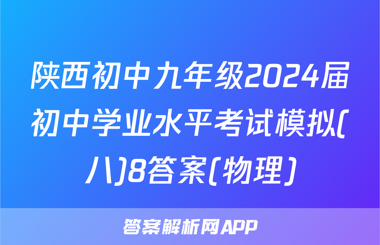 陕西初中九年级2024届初中学业水平考试模拟(八)8答案(物理)