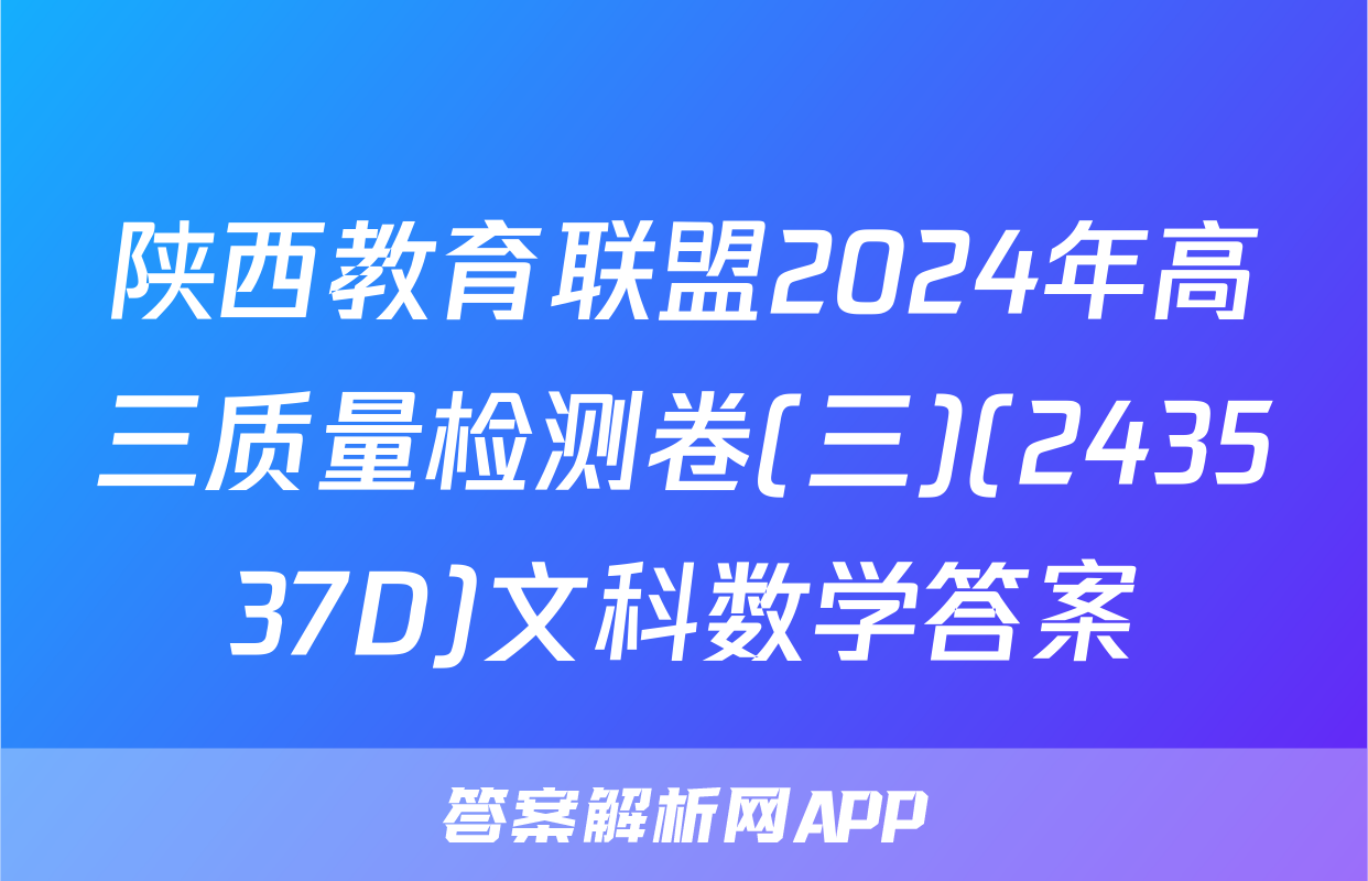 陕西教育联盟2024年高三质量检测卷(三)(243537D)文科数学答案