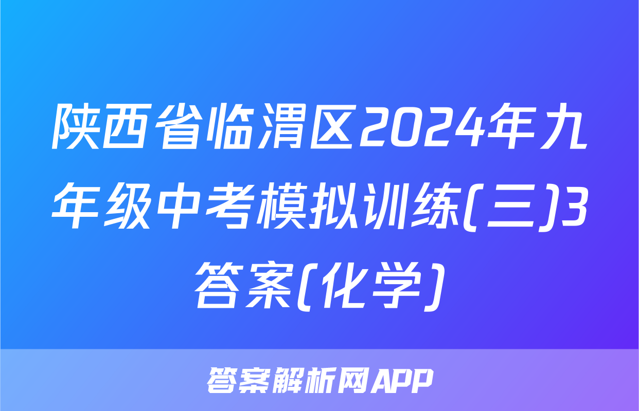 陕西省临渭区2024年九年级中考模拟训练(三)3答案(化学)
