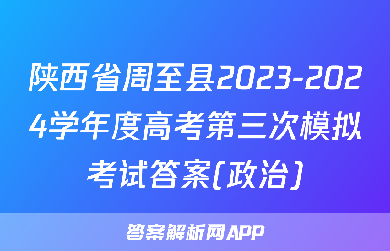 陕西省周至县2023-2024学年度高考第三次模拟考试答案(政治)