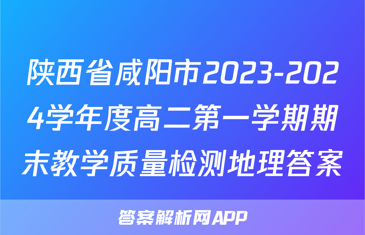 陕西省咸阳市2023-2024学年度高二第一学期期末教学质量检测地理答案