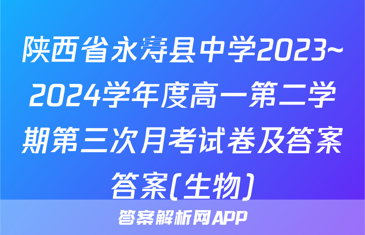 陕西省永寿县中学2023~2024学年度高一第二学期第三次月考试卷及答案答案(生物)
