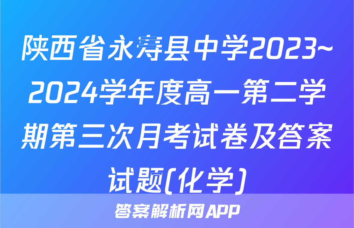 陕西省永寿县中学2023~2024学年度高一第二学期第三次月考试卷及答案试题(化学)