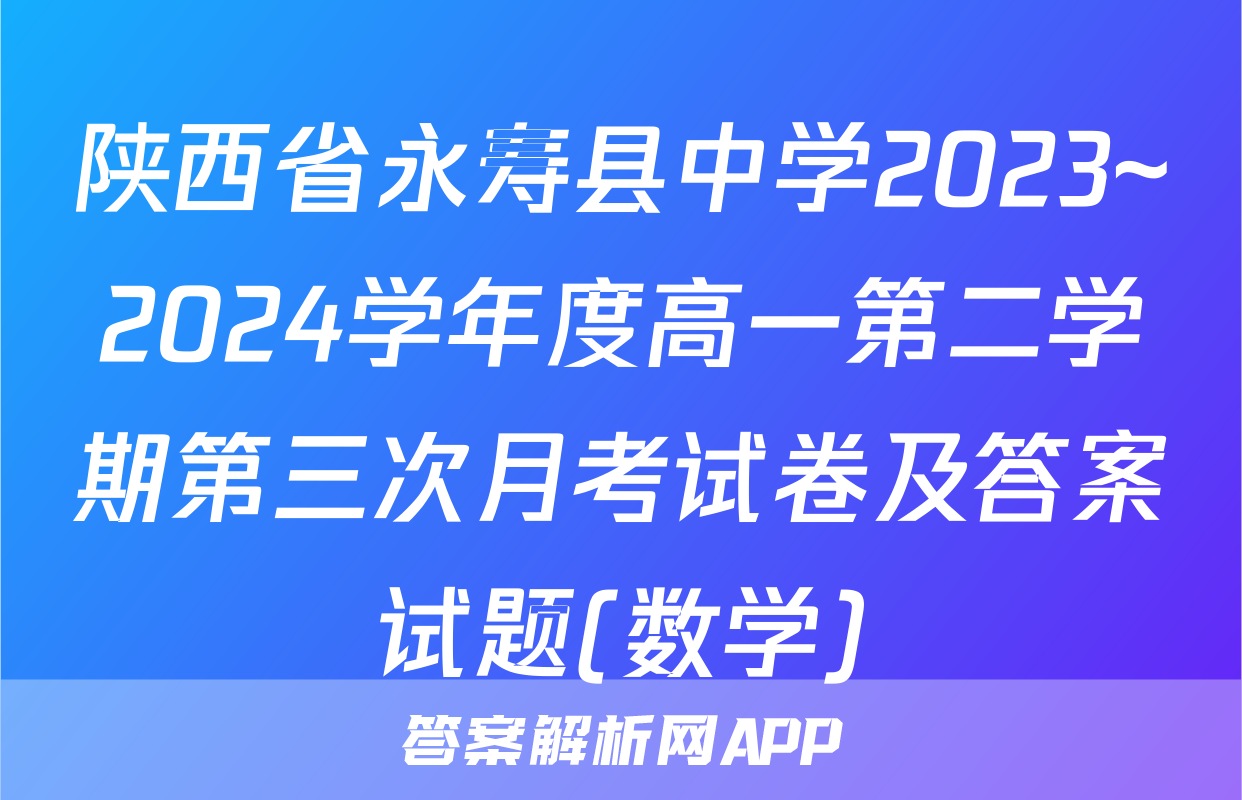 陕西省永寿县中学2023~2024学年度高一第二学期第三次月考试卷及答案试题(数学)