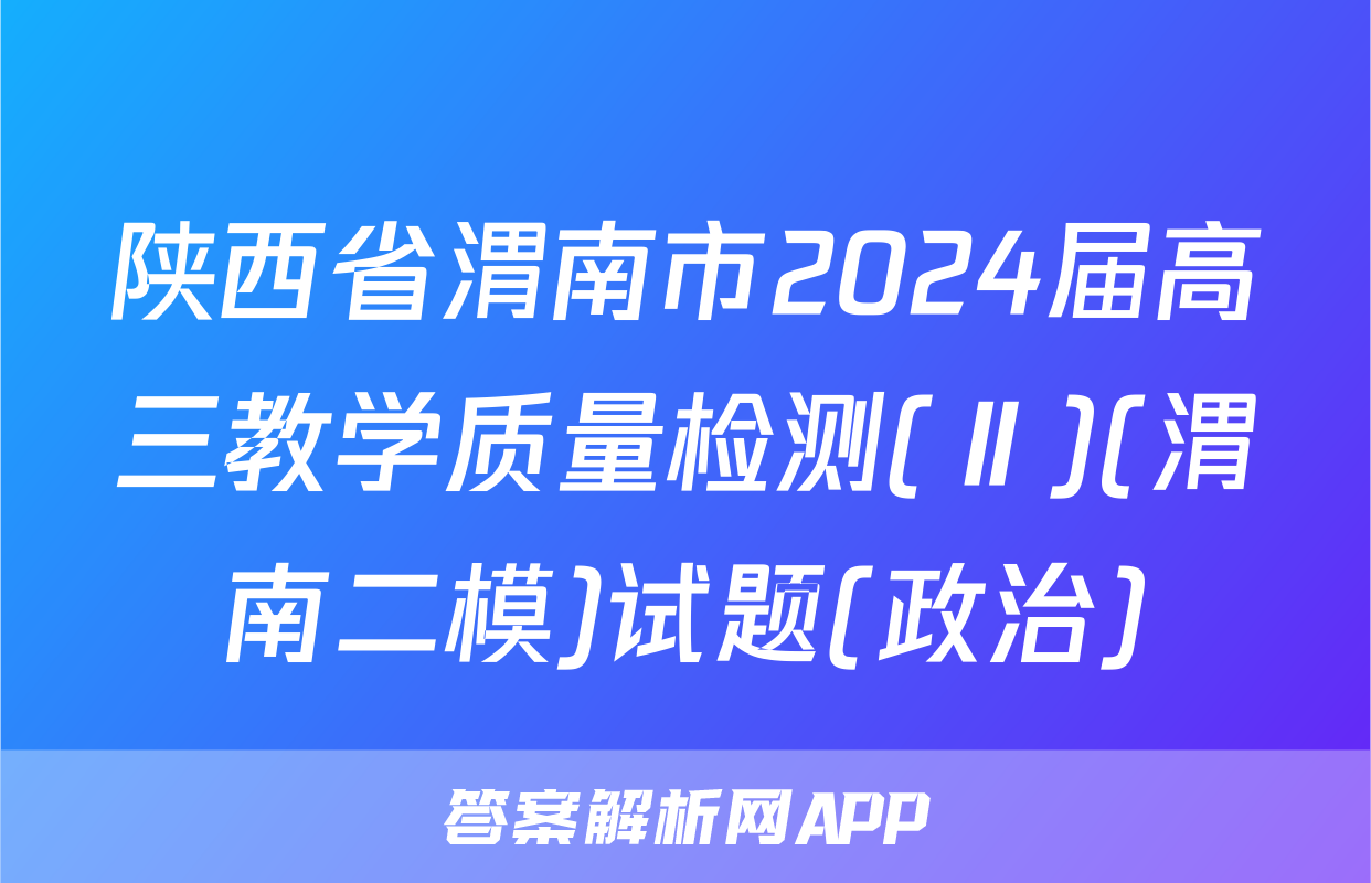 陕西省渭南市2024届高三教学质量检测(Ⅱ)(渭南二模)试题(政治)