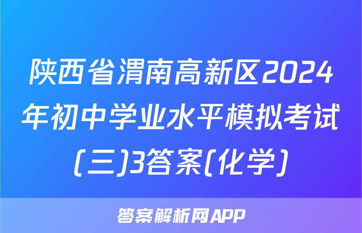 陕西省渭南高新区2024年初中学业水平模拟考试(三)3答案(化学)