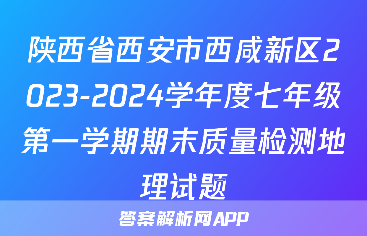 陕西省西安市西咸新区2023-2024学年度七年级第一学期期末质量检测地理试题