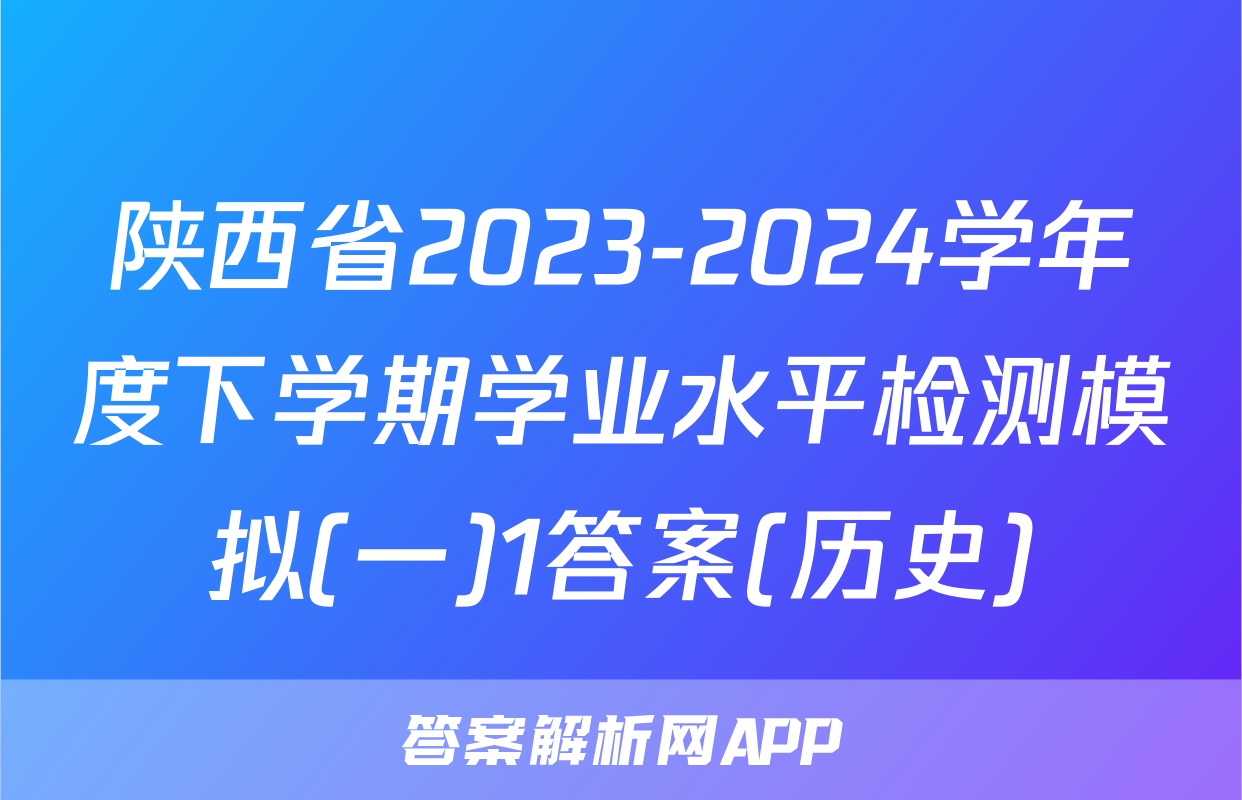 陕西省2023-2024学年度下学期学业水平检测模拟(一)1答案(历史)