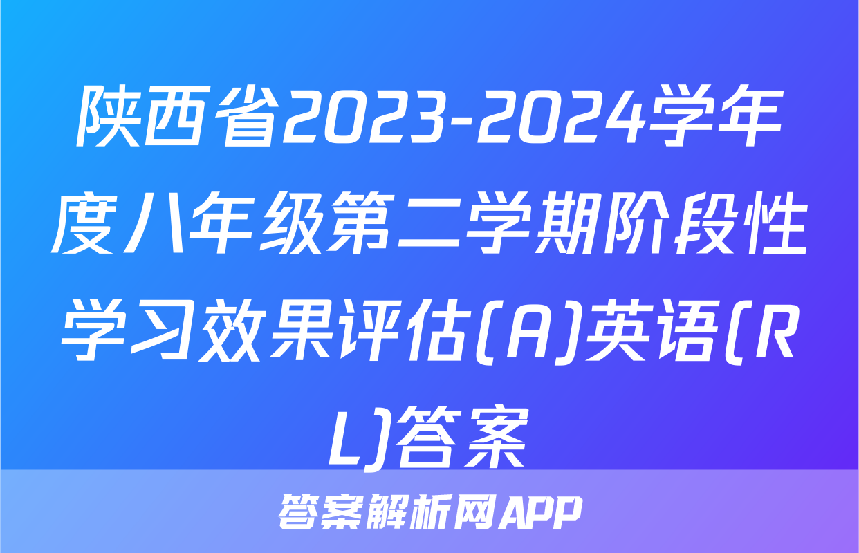 陕西省2023-2024学年度八年级第二学期阶段性学习效果评估(A)英语(RL)答案