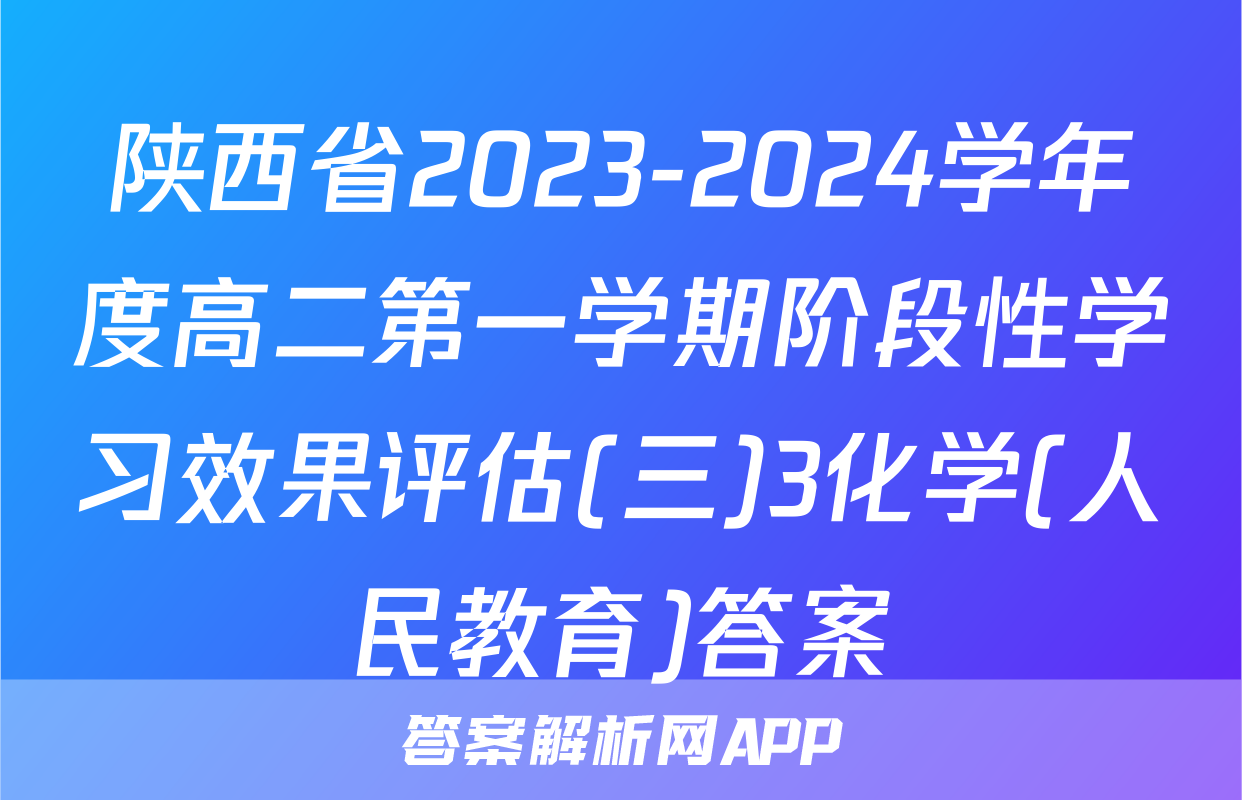 陕西省2023-2024学年度高二第一学期阶段性学习效果评估(三)3化学(人民教育)答案