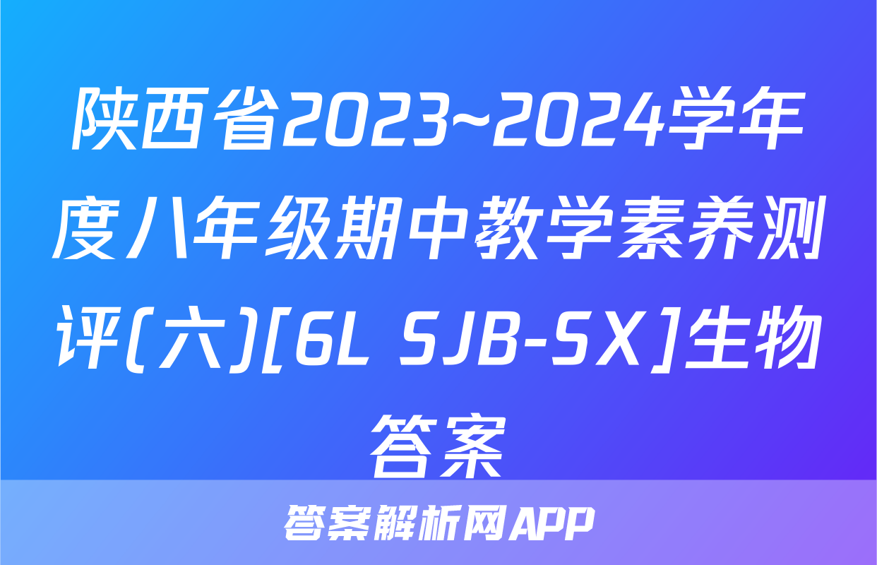 陕西省2023~2024学年度八年级期中教学素养测评(六)[6L SJB-SX]生物答案