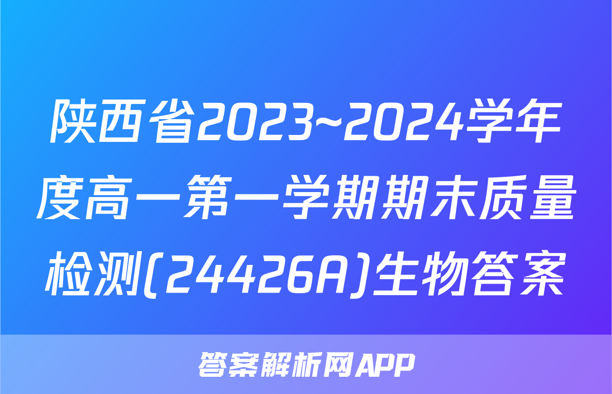 陕西省2023~2024学年度高一第一学期期末质量检测(24426A)生物答案