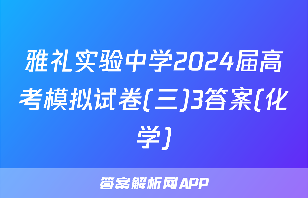 雅礼实验中学2024届高考模拟试卷(三)3答案(化学)