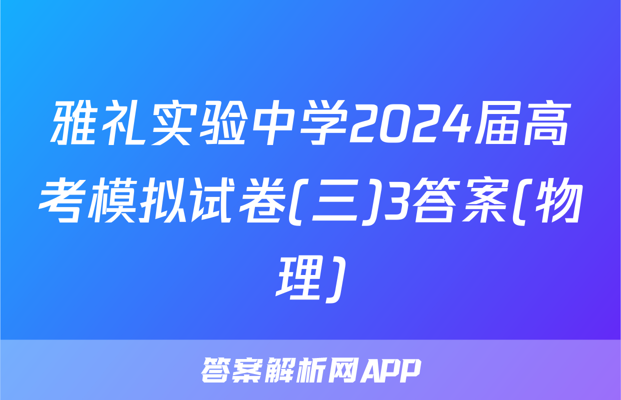 雅礼实验中学2024届高考模拟试卷(三)3答案(物理)