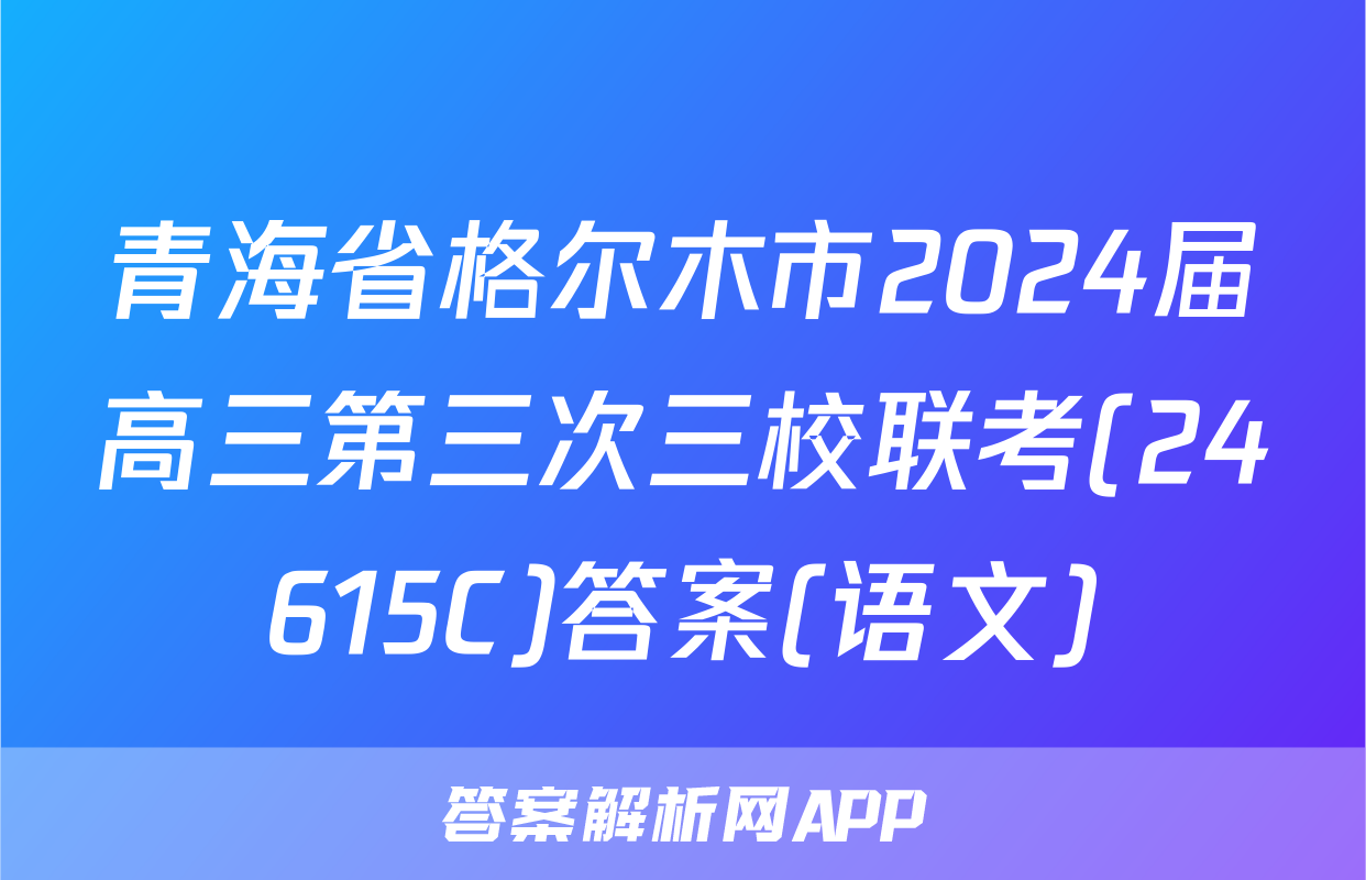 青海省格尔木市2024届高三第三次三校联考(24615C)答案(语文)