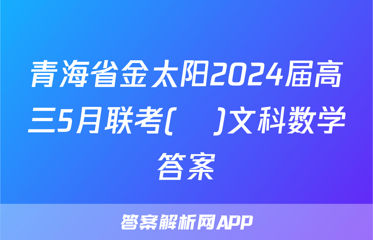 青海省金太阳2024届高三5月联考(❀)文科数学答案