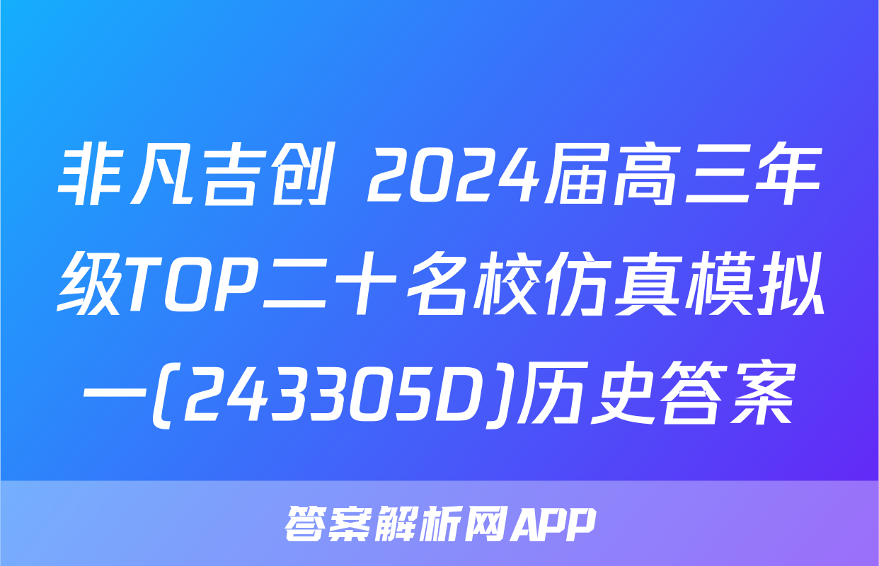 非凡吉创 2024届高三年级TOP二十名校仿真模拟一(243305D)历史答案
