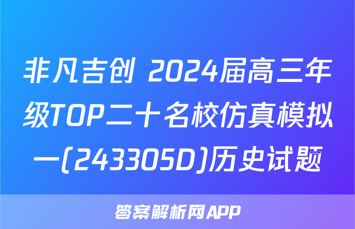 非凡吉创 2024届高三年级TOP二十名校仿真模拟一(243305D)历史试题