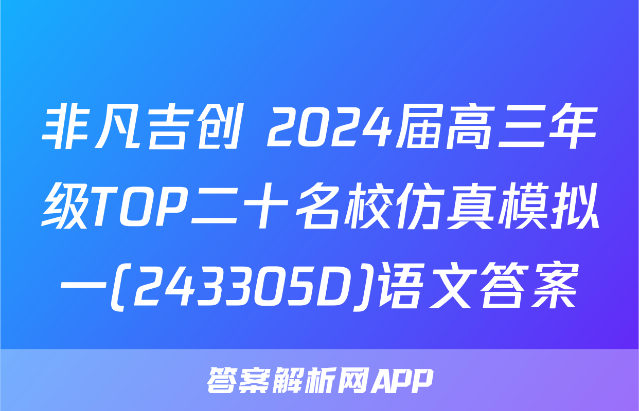 非凡吉创 2024届高三年级TOP二十名校仿真模拟一(243305D)语文答案